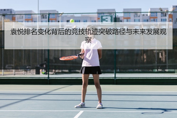 袁悦排名变化背后的竞技轨迹突破路径与未来发展观察