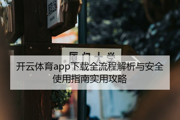 开云体育app下载全流程解析与安全使用指南实用攻略
